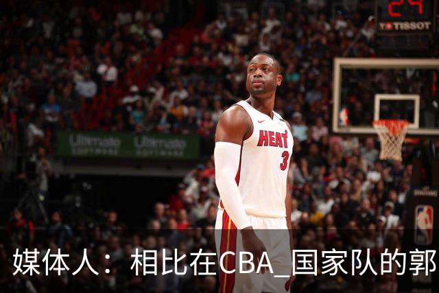 媒体人：相比在CBA 国家队的郭士强指导对崔永熙来说更适合